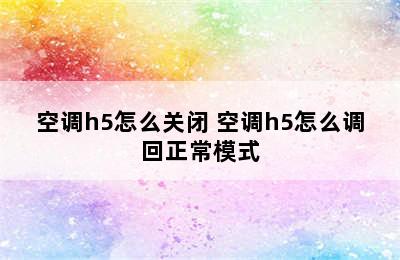 空调h5怎么关闭 空调h5怎么调回正常模式